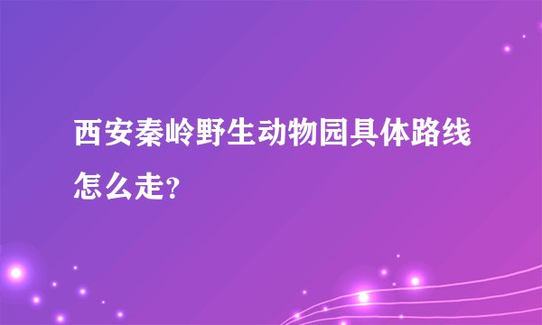 西安秦岭野生动物园具体路线怎么走？