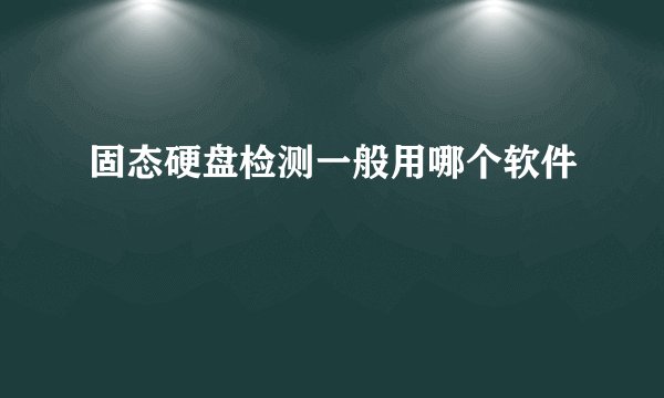 固态硬盘检测一般用哪个软件
