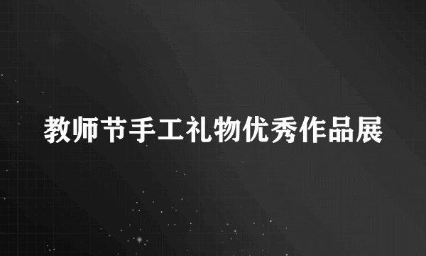 教师节手工礼物优秀作品展