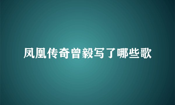 凤凰传奇曾毅写了哪些歌
