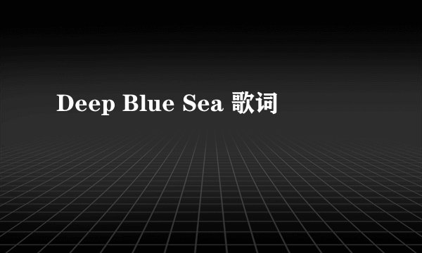 Deep Blue Sea 歌词