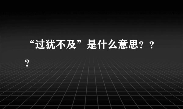“过犹不及”是什么意思？？？