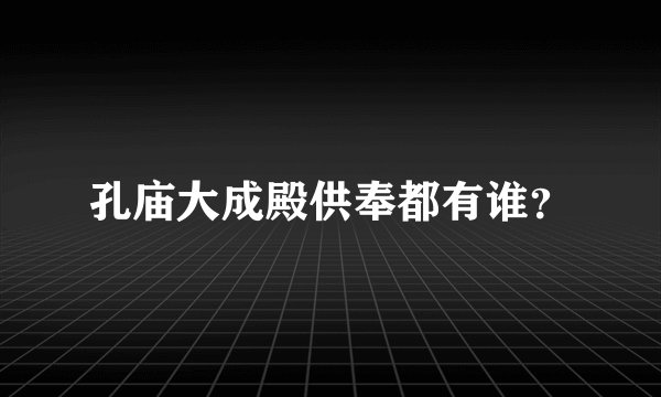 孔庙大成殿供奉都有谁？