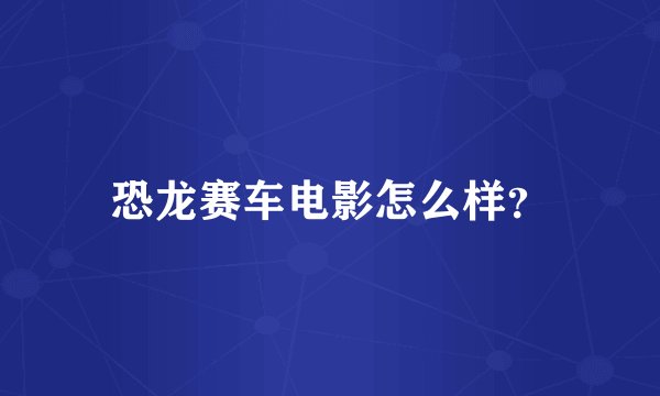 恐龙赛车电影怎么样？