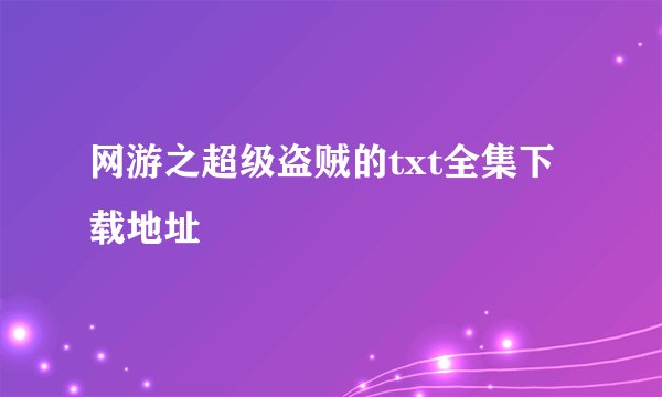 网游之超级盗贼的txt全集下载地址