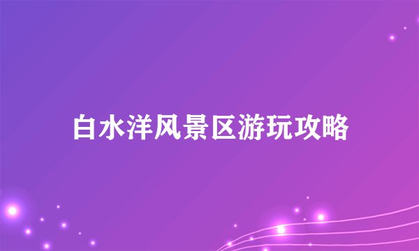 白水洋风景区游玩攻略