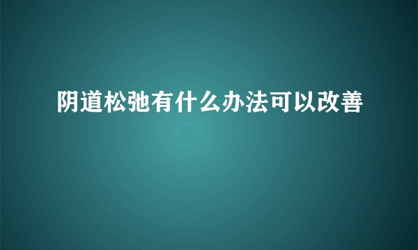 阴道松弛有什么办法可以改善