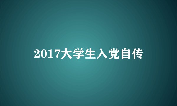 2017大学生入党自传