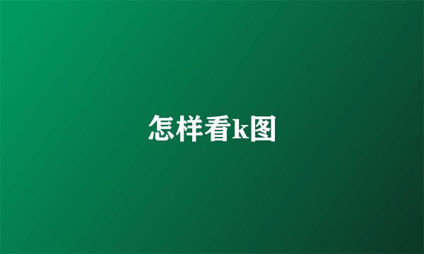 怎样看k图
