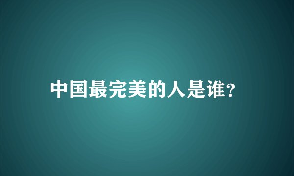 中国最完美的人是谁？