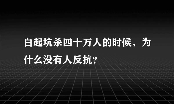 白起坑杀四十万人的时候，为什么没有人反抗？