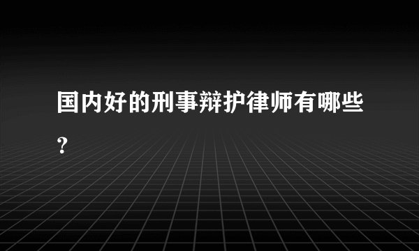国内好的刑事辩护律师有哪些?