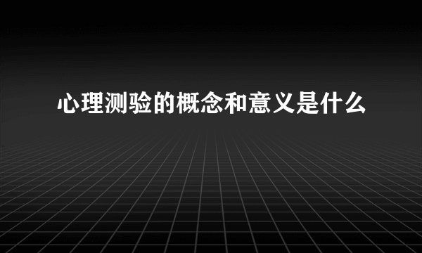 心理测验的概念和意义是什么