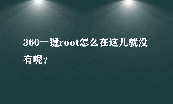 360一键root怎么在这儿就没有呢?