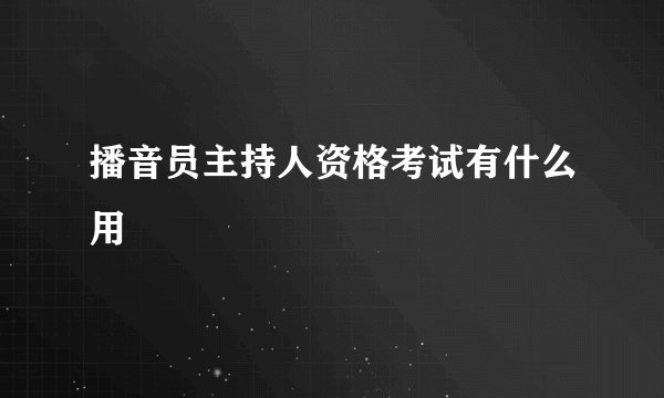 播音员主持人资格考试有什么用