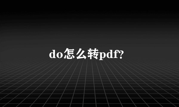 do怎么转pdf？