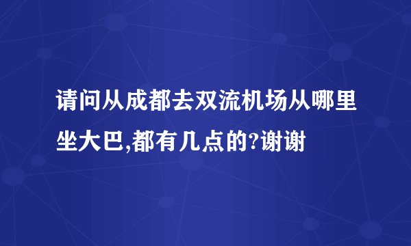请问从成都去双流机场从哪里坐大巴,都有几点的?谢谢
