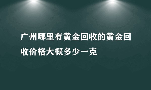 广州哪里有黄金回收的黄金回收价格大概多少一克