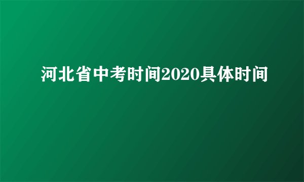 河北省中考时间2020具体时间