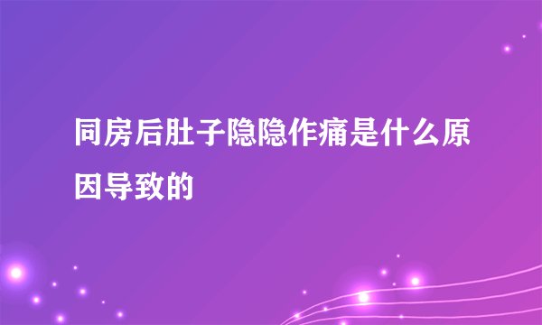同房后肚子隐隐作痛是什么原因导致的
