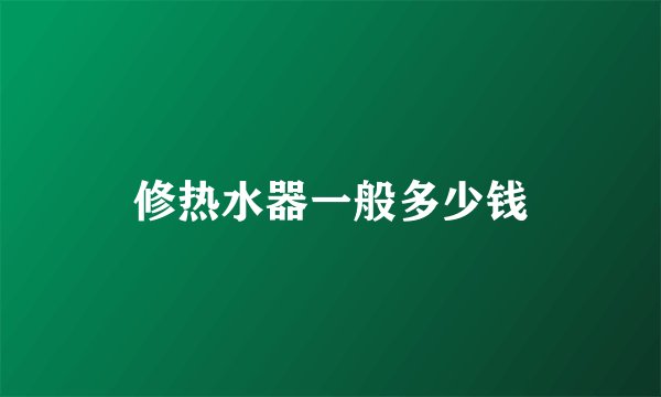 修热水器一般多少钱