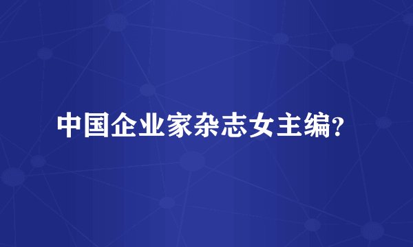 中国企业家杂志女主编？