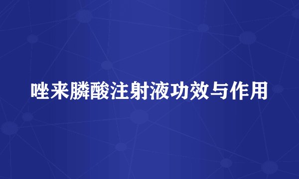 唑来膦酸注射液功效与作用