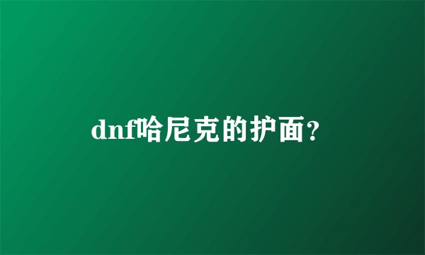 dnf哈尼克的护面？