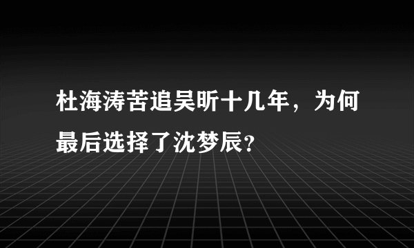 杜海涛苦追吴昕十几年，为何最后选择了沈梦辰？
