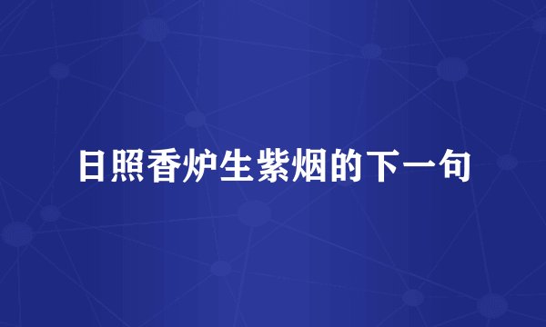 日照香炉生紫烟的下一句
