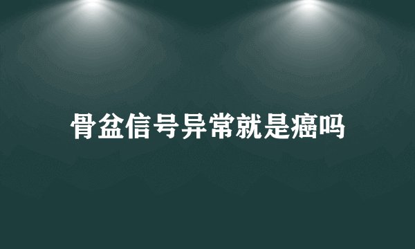 骨盆信号异常就是癌吗