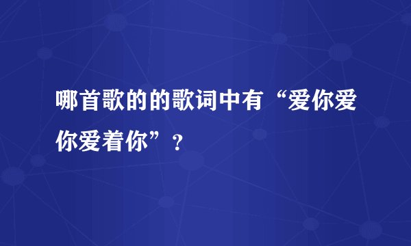 哪首歌的的歌词中有“爱你爱你爱着你”?