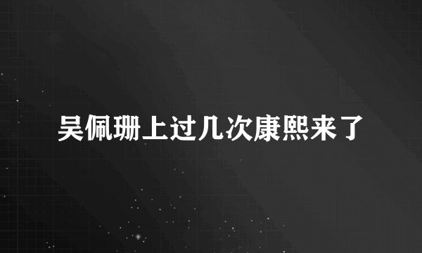 吴佩珊上过几次康熙来了