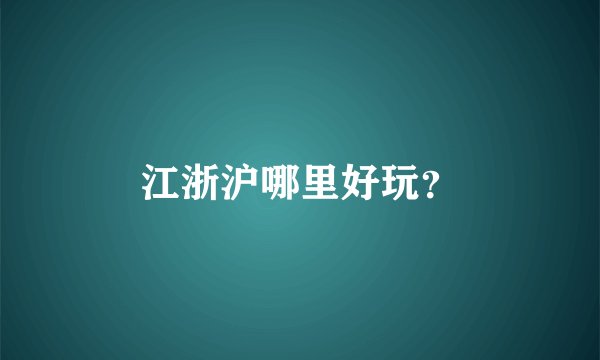 江浙沪哪里好玩？