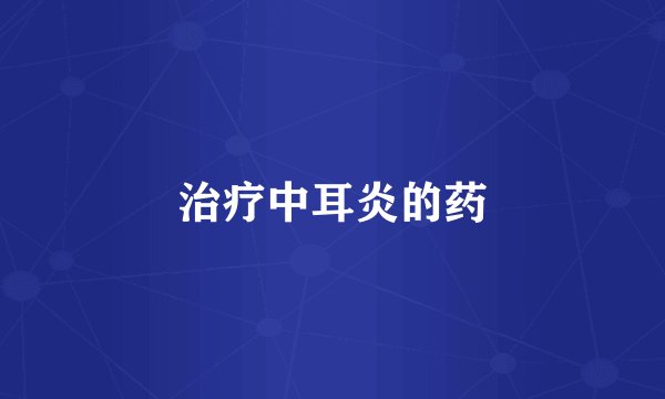 治疗中耳炎的药