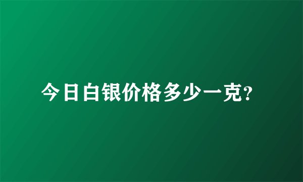 今日白银价格多少一克？