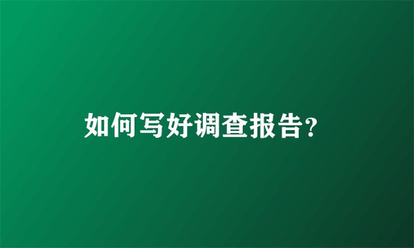 如何写好调查报告？