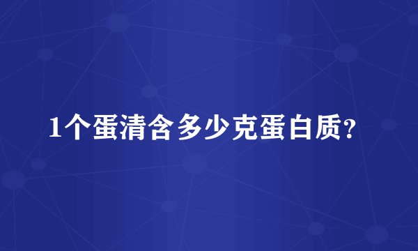 1个蛋清含多少克蛋白质？