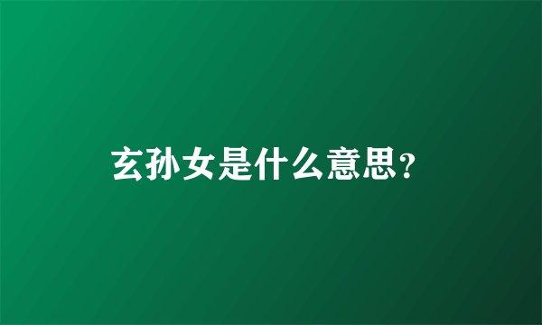 玄孙女是什么意思？