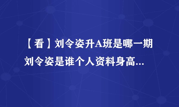 【看】刘令姿升A班是哪一期 刘令姿是谁个人资料身高年龄家庭背景曝光