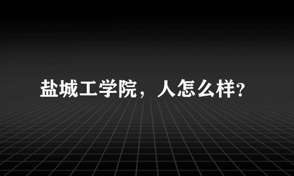 盐城工学院，人怎么样？