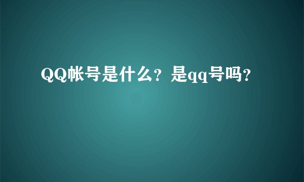 QQ帐号是什么？是qq号吗？