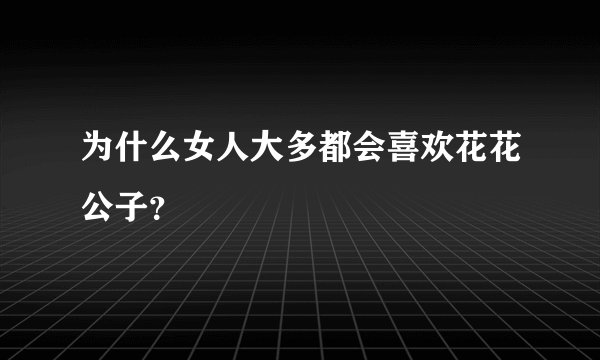 为什么女人大多都会喜欢花花公子？