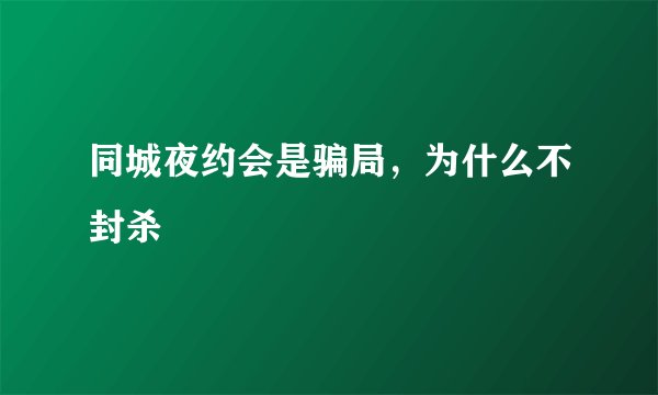 同城夜约会是骗局，为什么不封杀