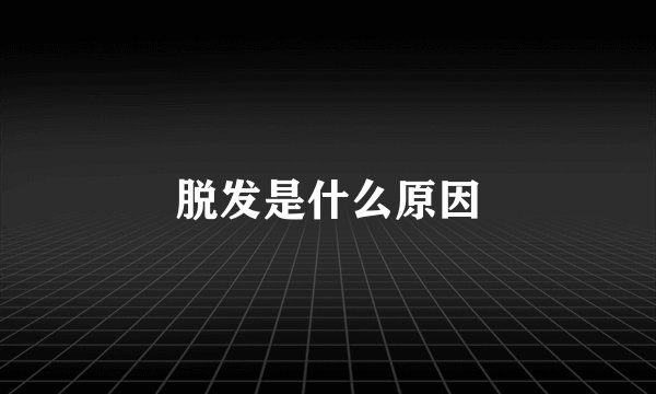 脱发是什么原因