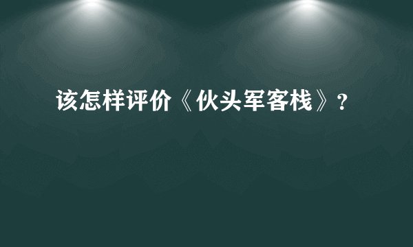 该怎样评价《伙头军客栈》？