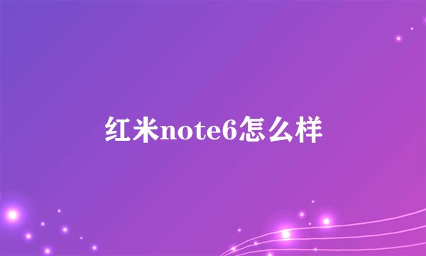 红米note6怎么样