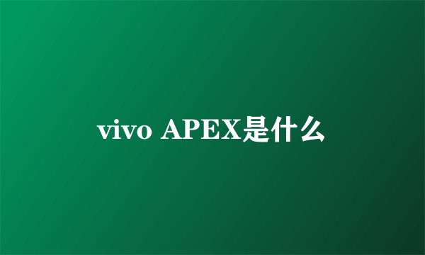 vivo APEX是什么