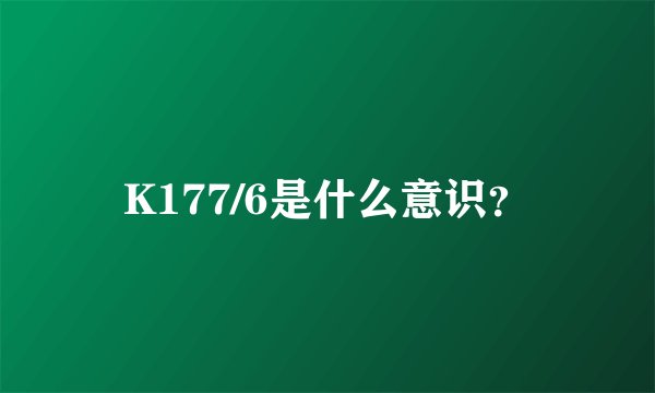 K177/6是什么意识？