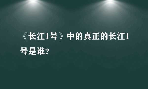 《长江1号》中的真正的长江1号是谁？
